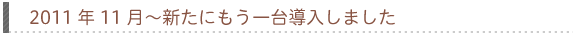2011年11月〜　新たにもう一台導入しました